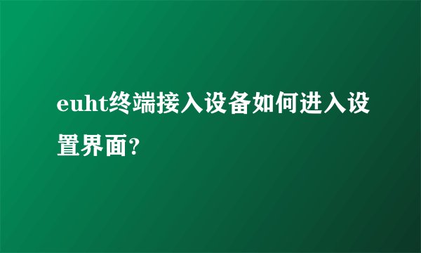 euht终端接入设备如何进入设置界面？