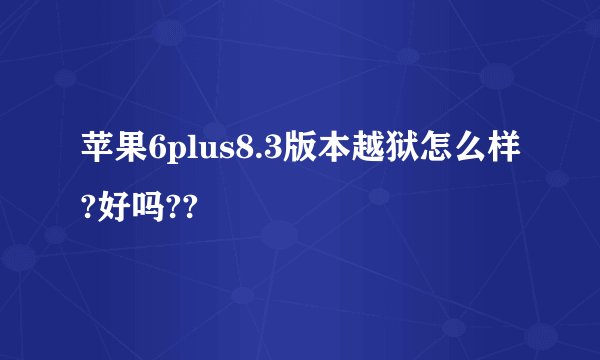 苹果6plus8.3版本越狱怎么样?好吗??