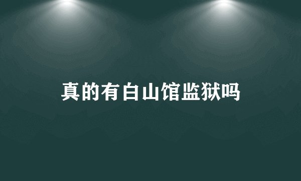 真的有白山馆监狱吗