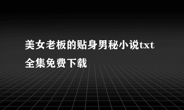 美女老板的贴身男秘小说txt全集免费下载