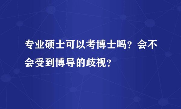 专业硕士可以考博士吗?会不会受到博导的歧视?