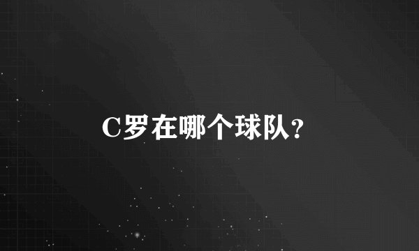 C罗在哪个球队？