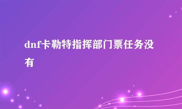 dnf卡勒特指挥部门票任务没有