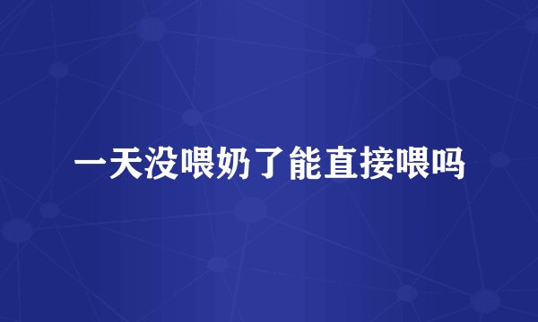 一天没喂奶了能直接喂吗