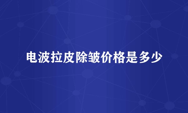 电波拉皮除皱价格是多少