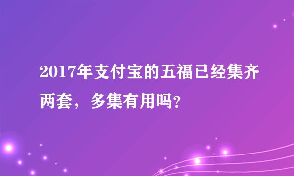 2017年支付宝的五福已经集齐两套,多集有用吗?