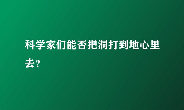 科学家们能否把洞打到地心里去？