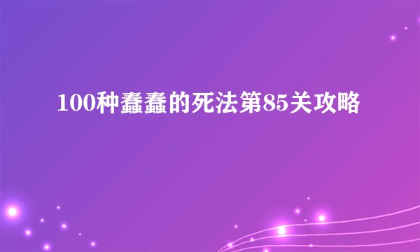100种蠢蠢的死法第85关攻略