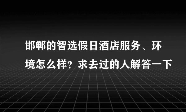 邯郸的智选假日酒店服务、环境怎么样？求去过的人解答一下