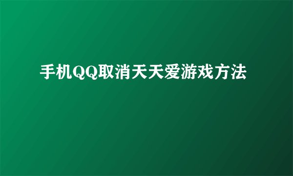 手机QQ取消天天爱游戏方法
