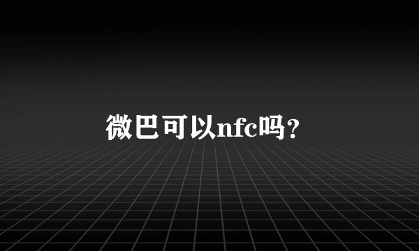 微巴可以nfc吗？
