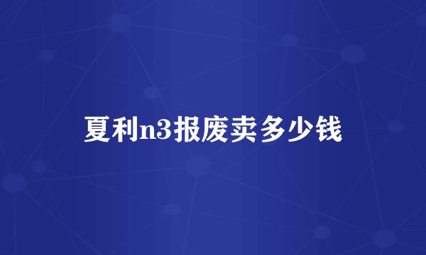 夏利n3报废卖多少钱