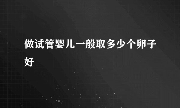 做试管婴儿一般取多少个卵子好