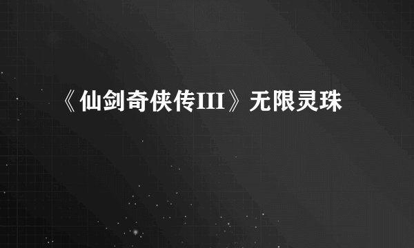 《仙剑奇侠传III》无限灵珠
