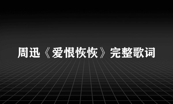 周迅《爱恨恢恢》完整歌词