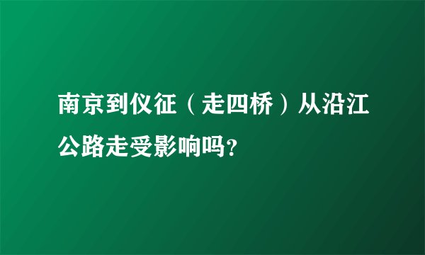 南京到仪征（走四桥）从沿江公路走受影响吗？