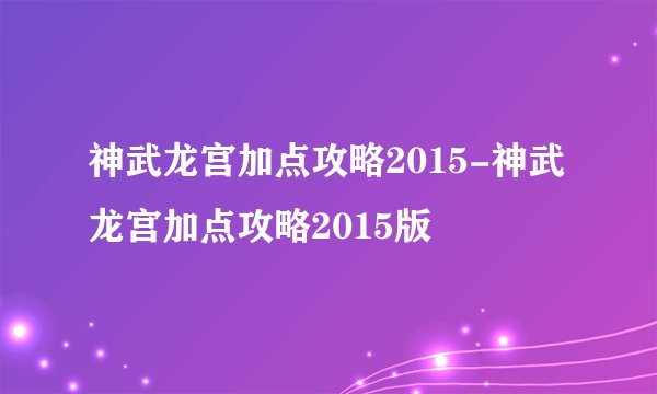 神武龙宫加点攻略2015-神武龙宫加点攻略2015版