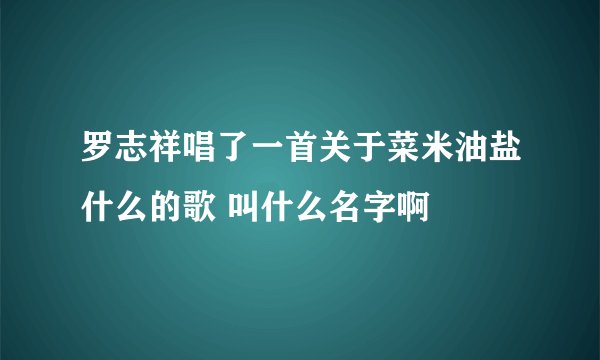 罗志祥唱了一首关于菜米油盐什么的歌 叫什么名字啊