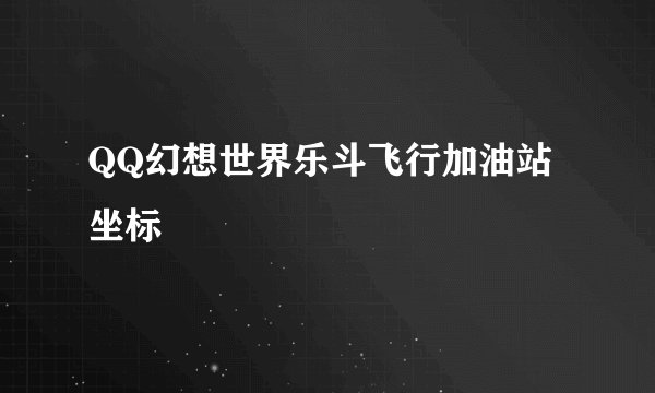 QQ幻想世界乐斗飞行加油站坐标