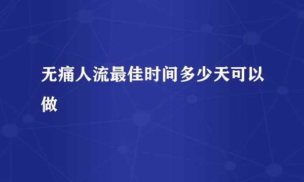 无痛人流最佳时间多少天可以做