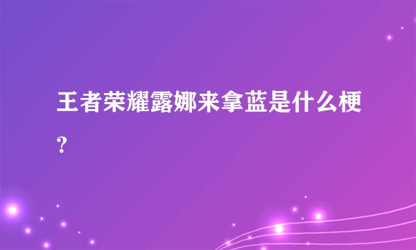 王者荣耀露娜来拿蓝是什么梗？