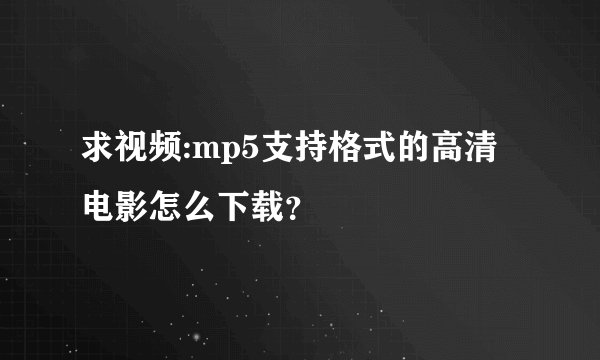 求视频:mp5支持格式的高清电影怎么下载?