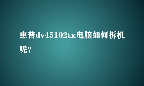 惠普dv45102tx电脑如何拆机呢？