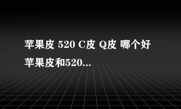 苹果皮 520 C皮 Q皮 哪个好 苹果皮和520有什么区别
