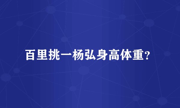 百里挑一杨弘身高体重？