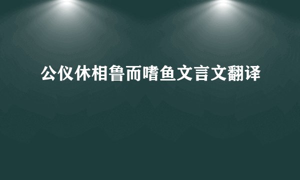 公仪休相鲁而嗜鱼文言文翻译