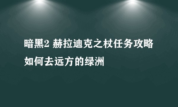 暗黑2 赫拉迪克之杖任务攻略 如何去远方的绿洲