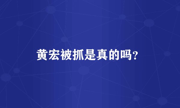 黄宏被抓是真的吗？