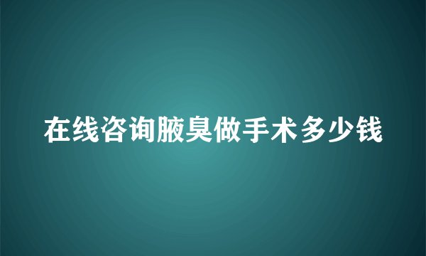 在线咨询腋臭做手术多少钱