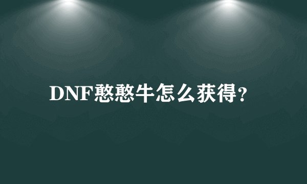 DNF憨憨牛怎么获得？