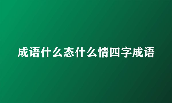 成语什么态什么情四字成语
