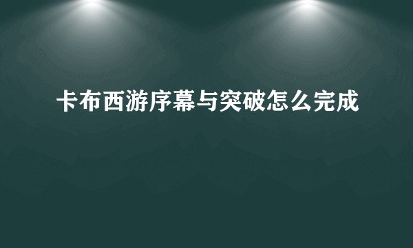 卡布西游序幕与突破怎么完成