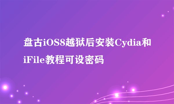 盘古iOS8越狱后安装Cydia和iFile教程可设密码