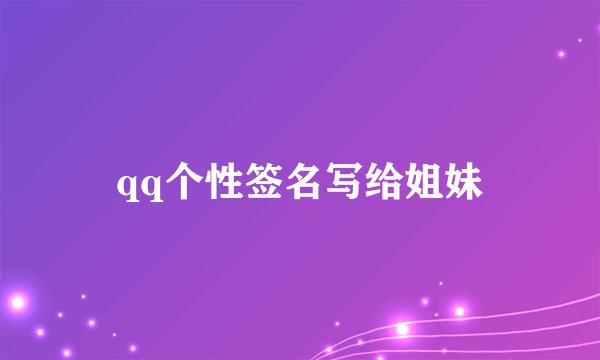 qq个性签名写给姐妹
