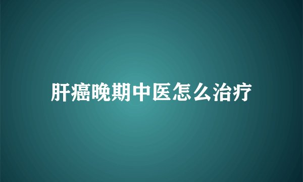肝癌晚期中医怎么治疗