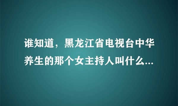 谁知道，黑龙江省电视台中华养生的那个女主持人叫什么一鸣，和她的资料，谢谢