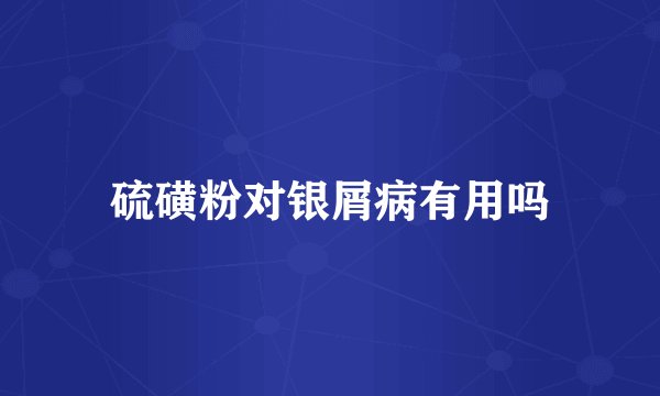 硫磺粉对银屑病有用吗