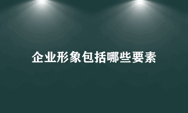 企业形象包括哪些要素