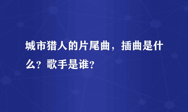 城市猎人的片尾曲，插曲是什么？歌手是谁？