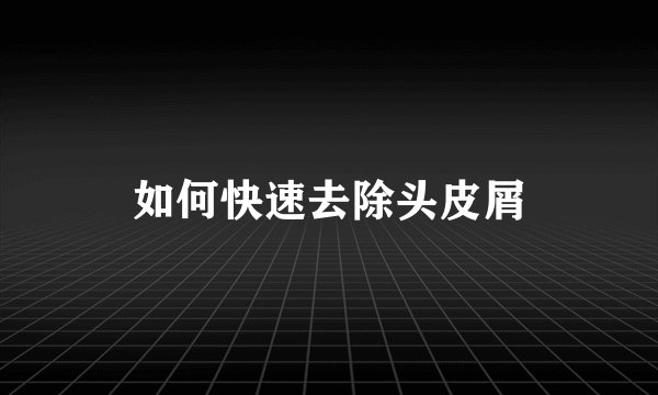 如何快速去除头皮屑