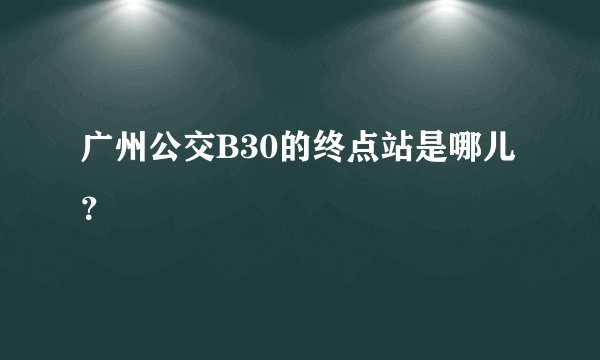 广州公交B30的终点站是哪儿？