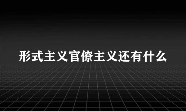 形式主义官僚主义还有什么