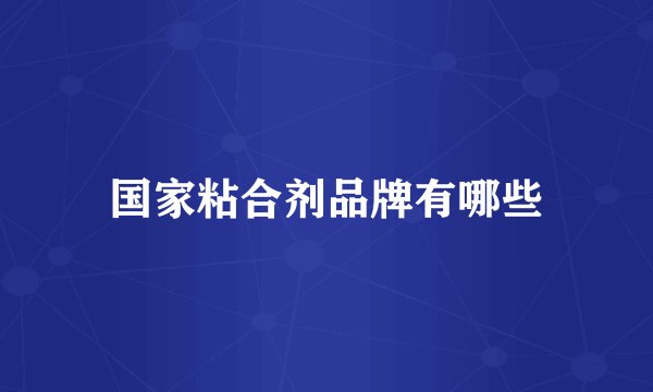 国家粘合剂品牌有哪些