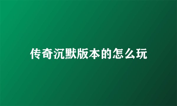 传奇沉默版本的怎么玩