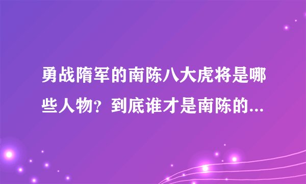 勇战隋军的南陈八大虎将是哪些人物？到底谁才是南陈的第一大将？