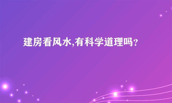 建房看风水,有科学道理吗？